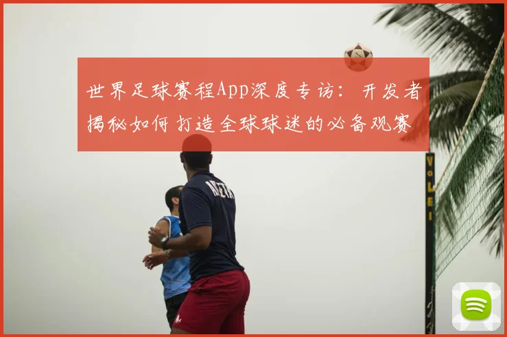世界足球赛程App深度专访:开发者揭秘如何打造全球球迷的必备观赛神器