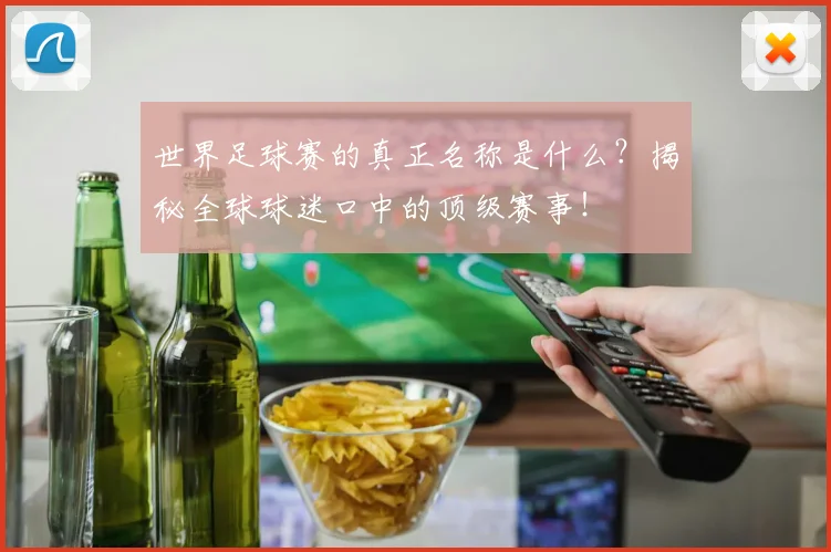 世界足球赛的真正名称是什么?揭秘全球球迷口中的顶级赛事!