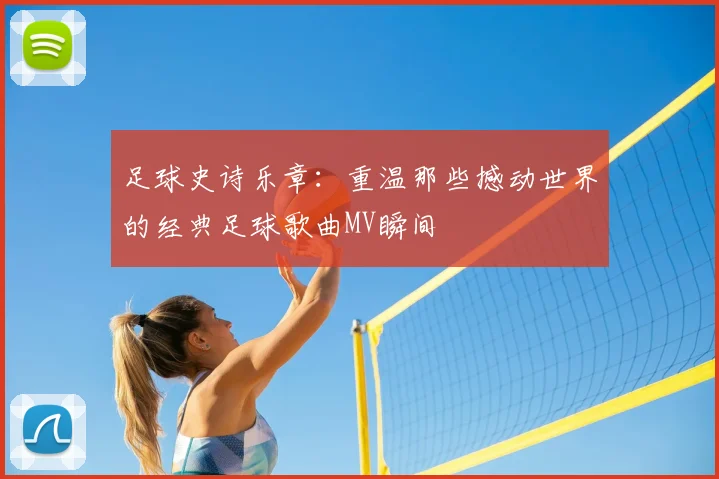 足球史诗乐章:重温那些撼动世界的经典足球歌曲MV瞬间