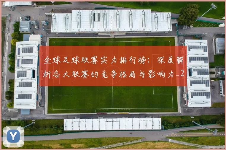 全球足球联赛实力排行榜:深度解析各大联赛的竞争格局与影响力_20260612164411