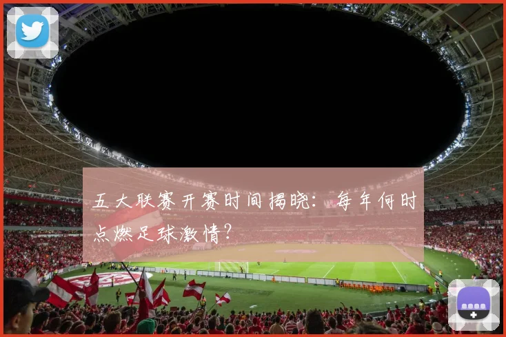 五大联赛开赛时间揭晓:每年何时点燃足球激情?