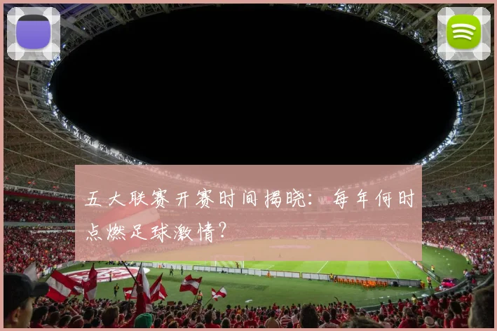 五大联赛开赛时间揭晓:每年何时点燃足球激情?