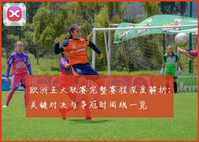 欧洲五大联赛完整赛程深度解析:关键对决与争冠时间线一览
