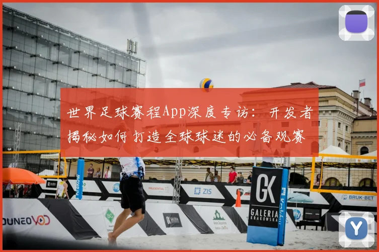 世界足球赛程App深度专访:开发者揭秘如何打造全球球迷的必备观赛神器