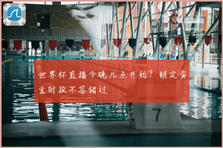 世界杯直播今晚几点开始？锁定黄金时段不容错过